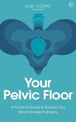 Your Pelvic Floor: A Practical Guide to Solving Your Most Intimate Problems - Kim Vopni