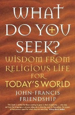 What Do You Seek?: Wisdom from Religious Life for Today's World - John-francis Friendship