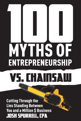100 Myths Of Entrepreneurship Vs. Chainsaw: Cutting Through the Lies Standing Between You and A Million $ Business - Josh Spurrell