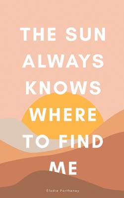The Sun Always Knows Where to Find Me - Elodie Parthenay
