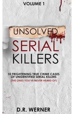 Unsolved Serial Killers: 10 Frightening True Crime Cases of Unidentified Serial Killers (The Ones You've Never Heard of) Volume 1 - D. R. Werner
