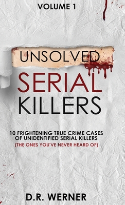 Unsolved Serial Killers: 10 Frightening True Crime Cases of Unidentified Serial Killers (The Ones You've Never Heard of) Volume 1 - D. R. Werner