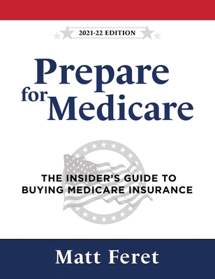 Prepare for Medicare: The Insider's Guide to Buying Medicare Insurance - Matt Feret
