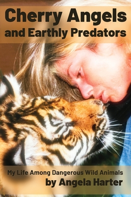 Cherry Angels and Earthly Predators: My Life Among Dangerous Wild Animals - Angela Harter