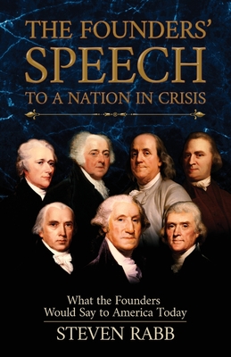 The Founders' Speech to a Nation in Crisis: What the Founders Would Say to America Today - Steven Rabb