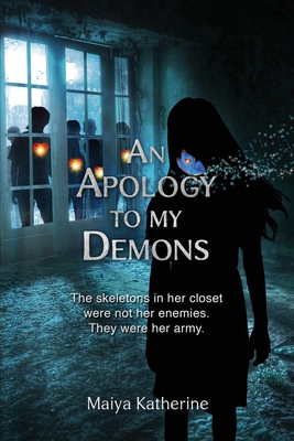 An Apology to My Demons: The skeletons in her closet were not her enemies. They were her army. - Maiya Katherine