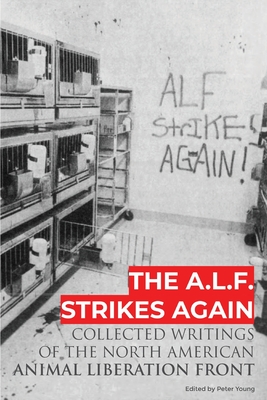 The A.L.F. Strikes Again: Collected Writings Of The Animal Liberation Front In North America - Peter Young