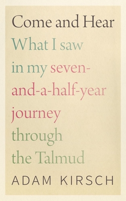 Come and Hear: What I Saw in My Seven-And-A-Half-Year Journey Through the Talmud - Adam Kirsch
