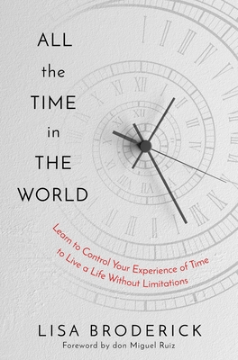 All the Time in the World: Learn to Control Your Experience of Time to Live a Life Without Limitations - Lisa Broderick