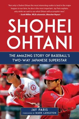 Shohei Ohtani: The Amazing Story of Baseball's Two-Way Japanese Superstar - Jay Paris