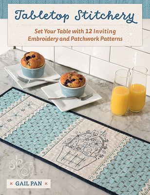 Tabletop Stitchery: Set Your Table with 12 Inviting Embroidery and Patchwork Patterns - Gail Pan