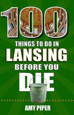 100 Things to Do in Lansing Before You Die - Amy Piper