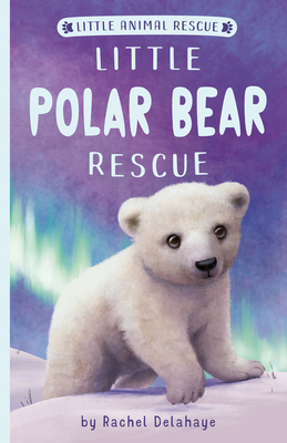 Little Polar Bear Rescue - Rachel Delahaye