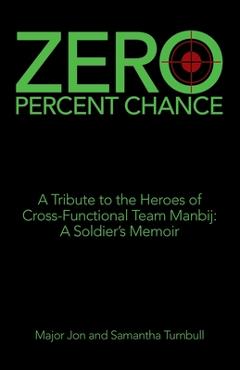 Poza produsului Zero Percent Chance: A Tribute to the Heroes of Cross-Functional Team Manbij: a Soldier's Memoir - Major Jon Turnbull