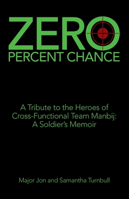 Zero Percent Chance: A Tribute to the Heroes of Cross-Functional Team Manbij: a Soldier's Memoir - Major Jon Turnbull
