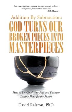 Addition by Subtraction: God Turns Our Broken Pieces into Masterpieces: How to Let Go of Your Past and Discover Lasting Hope for the Future - David Ralston