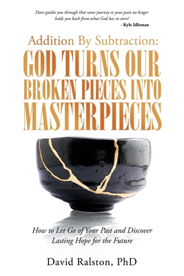 Addition by Subtraction: God Turns Our Broken Pieces into Masterpieces: How to Let Go of Your Past and Discover Lasting Hope for the Future - David Ralston
