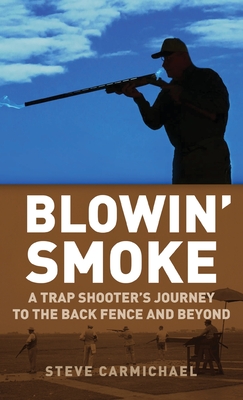Blowin' Smoke: A Trap Shooter's Journey to the Back Fence and Beyond - Steve Carmichael