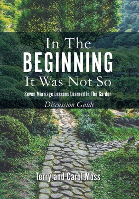 In the Beginning it Was Not So: Seven Marriage Lessons Learned in the Garden - Discussion Guide - Terry Moss