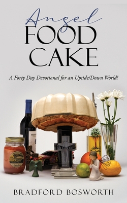 Angel Food Cake: A Forty Day Devotional for an Upside/Down World! - Bradford Bosworth