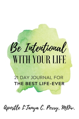 Be Intentional With Your Life 21: Day Journal For the Best Life Ever - Apostle L'tanya C. Perry Mdiv