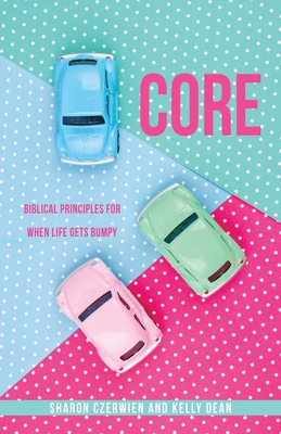 Core: Biblical Principles for When Life Gets Bumpy - Sharon Czerwien
