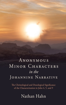 Anonymous Minor Characters in the Johannine Narrative: The Christological and Doxological Significance of the Characterization in John 4, 5, and 6 - Nathan Hahn