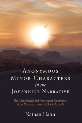 Anonymous Minor Characters in the Johannine Narrative: The Christological and Doxological Significance of the Characterization in John 4, 5, and 6 - Nathan Hahn