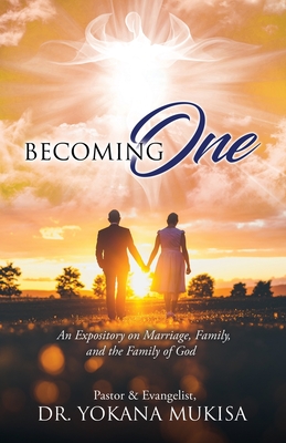 Becoming One: An Expository on Marriage, Family, and the Family of God - Pastor &. Evangelist Yokana Mukisa
