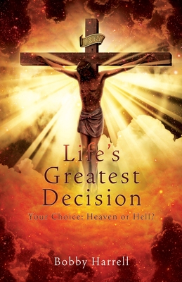 Life's Greatest Decision: Your Choice: Heaven or Hell? - Bobby Harrell