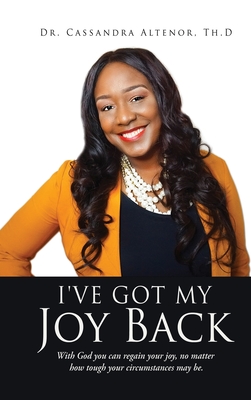 I've Got My Joy Back: With God you can regain your joy, no matter how tough your circumstances may be. - Cassandra Altenor Th D.