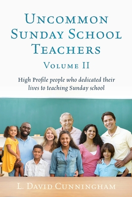 Uncommon Sunday School Teachers, Volume II: High Profile people who dedicated their lives to teaching Sunday school - L. David Cunningham