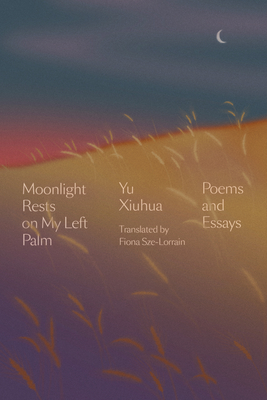 Moonlight Rests on My Left Palm: Poems and Essays - Yu Xiuhua