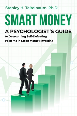 Smart Money: A Psychologist's Guide to Overcoming Self-Defeating Patterns in Stock Market Investing - Stanley H. Teitelbaum