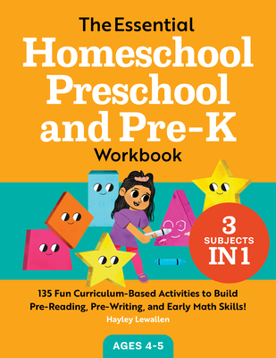 The Essential Homeschool Preschool and Pre-K Workbook: 135 Fun Curriculum-Based Activities to Build Pre-Reading, Pre-Writing, and Early Math Skills! - Hayley Lewallen