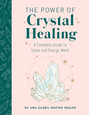 The Power of Crystal Healing: A Complete Guide to Stone and Energy Work - Uma Silbey