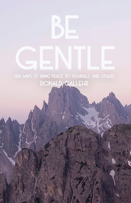 Be Gentle: Ten Ways to Bring Peace to Yourself and Others - Donald Gallehr