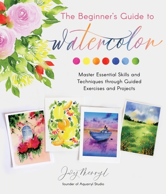 The Beginner's Guide to Watercolor: Master Essential Skills and Techniques Through Guided Exercises and Projects - Jovy Merryl