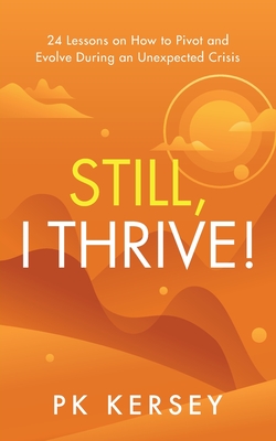 Still, I Thrive!: 24 Lessons on How to Pivot and Evolve During an Unexpected Crisis - Pk Kersey