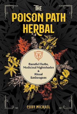 The Poison Path Herbal: Baneful Herbs, Medicinal Nightshades, and Ritual Entheogens - Coby Michael
