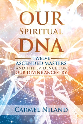 Our Spiritual DNA: Twelve Ascended Masters and the Evidence for Our Divine Ancestry - Carmel Niland