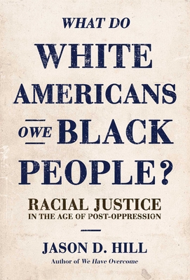 What Do White Americans Owe Black People: Racial Justice in the Age of Post-Oppression - Jason D. Hill