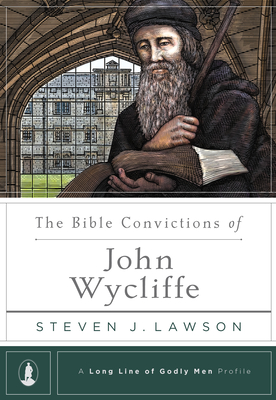 The Bible Convictions of John Wycliffe - Steven J. Lawson