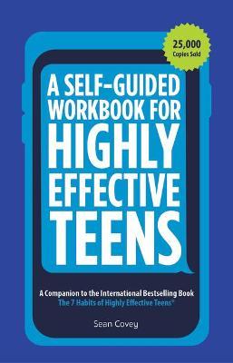 A Self-Guided Workbook for Highly Effective Teens: A Companion to the Best Selling 7 Habits of Highly Effective Teens (Gift for Teens and Tweens) - Sean Covey