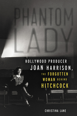 Phantom Lady: Hollywood Producer Joan Harrison, the Forgotten Woman Behind Hitchcock - Christina Lane