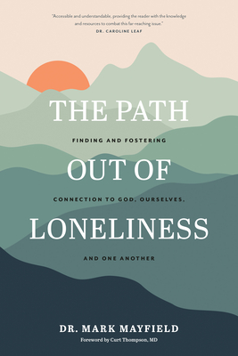 The Path Out of Loneliness: Finding and Fostering Connection to God, Ourselves, and One Another - Mark Mayfield