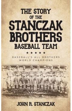 Poza produsului The Story of the Stanczak Brothers Baseball Team: Baseball's All Brothers World Champions - John R. Stanczak