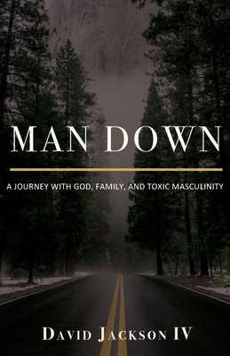 Man Down: A Journey with God, Family, and Toxic Masculinity - David Jackson