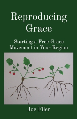 Reproducing Grace: Starting a Free Grace Movement in Your Region - Joe Filer