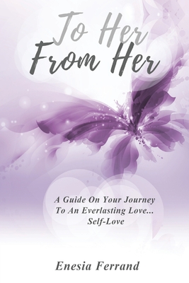 To Her From Her: A Guide On Your Journey To An Everlasting Love... Self-Love - Enesia Ferrand